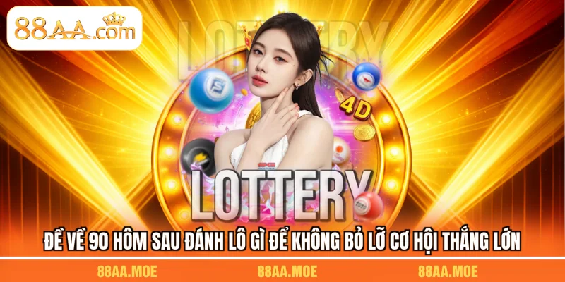 Đề Về 90 Hôm Sau Đánh Lô Gì Để Không Bỏ Lỡ Cơ Hội Thắng Lớn