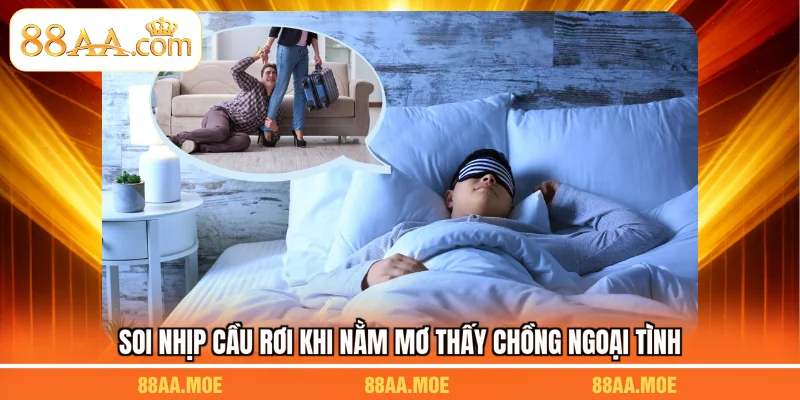 Soi nhịp cầu rơi khi nằm mơ thấy chồng ngoại tình